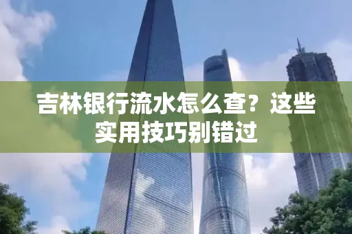 吉林银行流水怎么查?这些实用技巧别错过