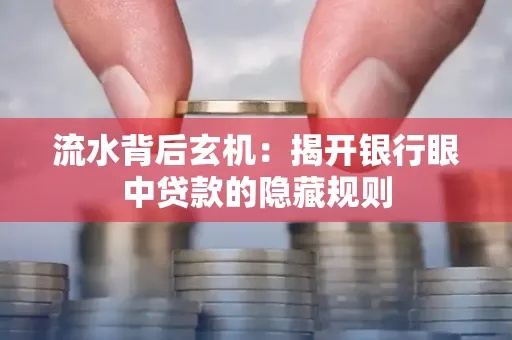 流水背后玄机:揭开银行眼中贷款的隐藏规则