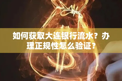 如何获取大连银行流水?办理正规性怎么验证?