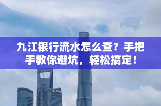 九江银行流水怎么查?手把手教你避坑,轻松搞定!
