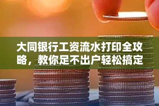 大同银行工资流水打印全攻略,教你足不出户轻松搞定