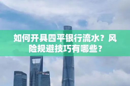 如何开具四平银行流水?风险规避技巧有哪些?
