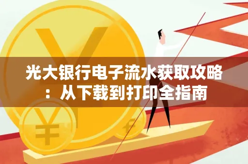 光大银行电子流水获取攻略:从下载到打印全指南