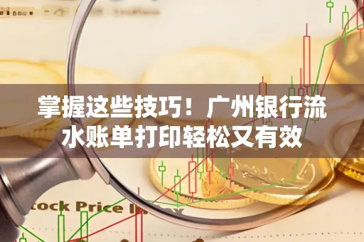 掌握这些技巧!广州银行流水账单打印轻松又有效