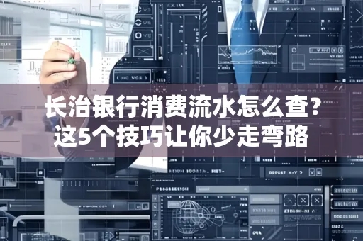 长治银行消费流水怎么查?这5个技巧让你少走弯路