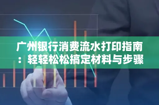 广州银行消费流水打印指南:轻轻松松搞定材料与步骤