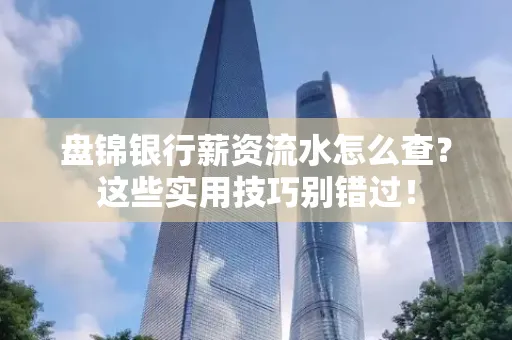 盘锦银行薪资流水怎么查?这些实用技巧别错过!