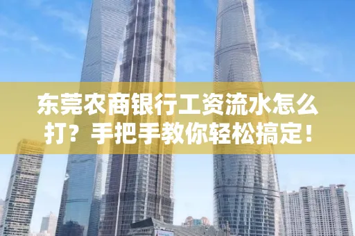 东莞农商银行工资流水怎么打?手把手教你轻松搞定!