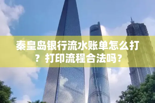 秦皇岛银行流水账单怎么打?打印流程合法吗?