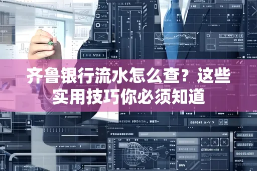 齐鲁银行流水怎么查?这些实用技巧你必须知道