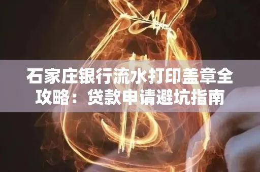 石家庄银行流水打印盖章全攻略:贷款申请避坑指南