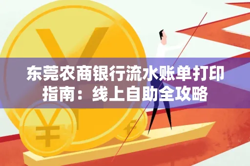 东莞农商银行流水账单打印指南:线上自助全攻略