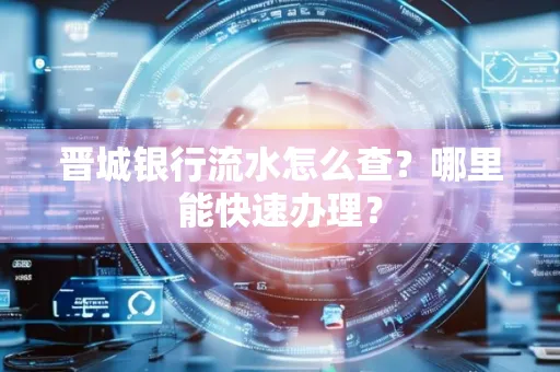晋城银行流水怎么查?哪里能快速办理?
